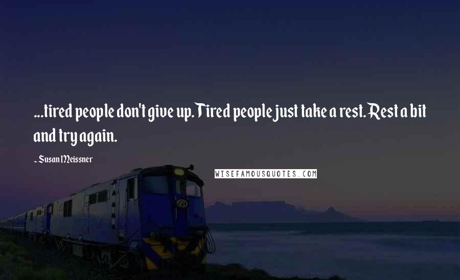 Susan Meissner Quotes: ...tired people don't give up. Tired people just take a rest. Rest a bit and try again.