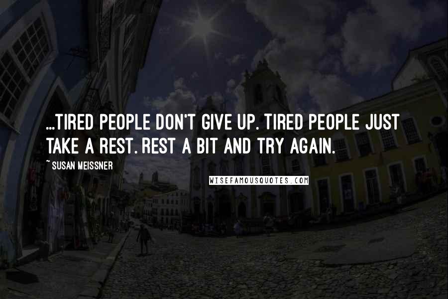 Susan Meissner Quotes: ...tired people don't give up. Tired people just take a rest. Rest a bit and try again.