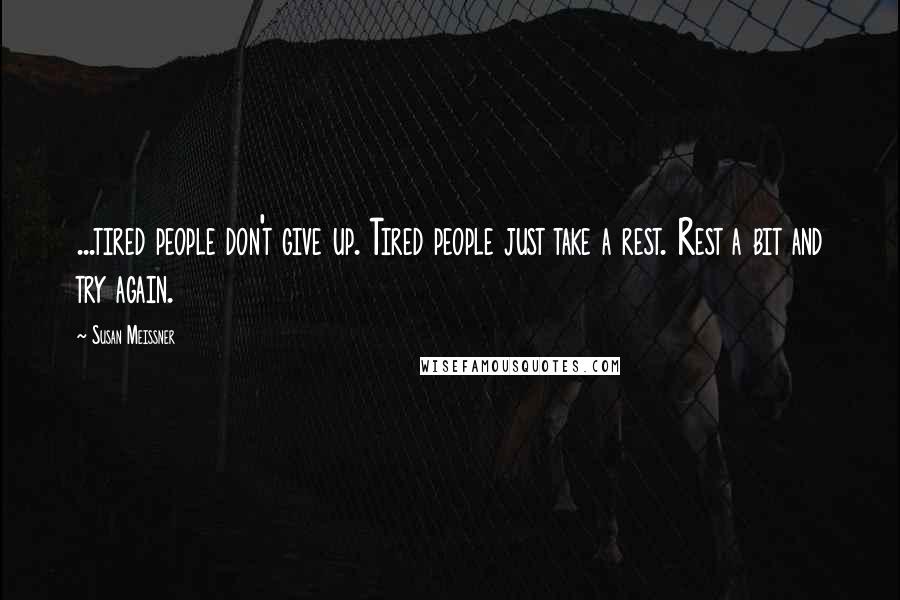 Susan Meissner Quotes: ...tired people don't give up. Tired people just take a rest. Rest a bit and try again.