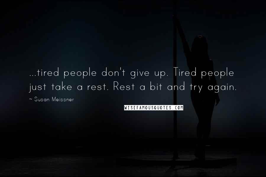 Susan Meissner Quotes: ...tired people don't give up. Tired people just take a rest. Rest a bit and try again.
