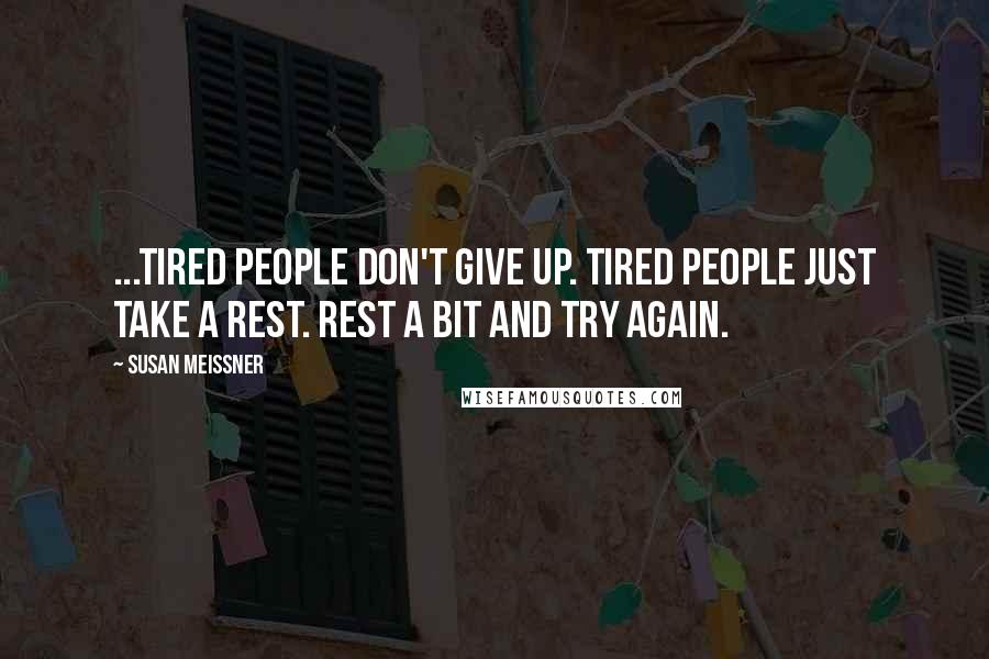 Susan Meissner Quotes: ...tired people don't give up. Tired people just take a rest. Rest a bit and try again.