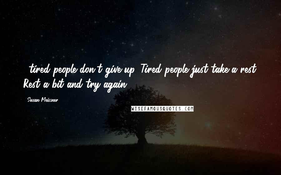Susan Meissner Quotes: ...tired people don't give up. Tired people just take a rest. Rest a bit and try again.