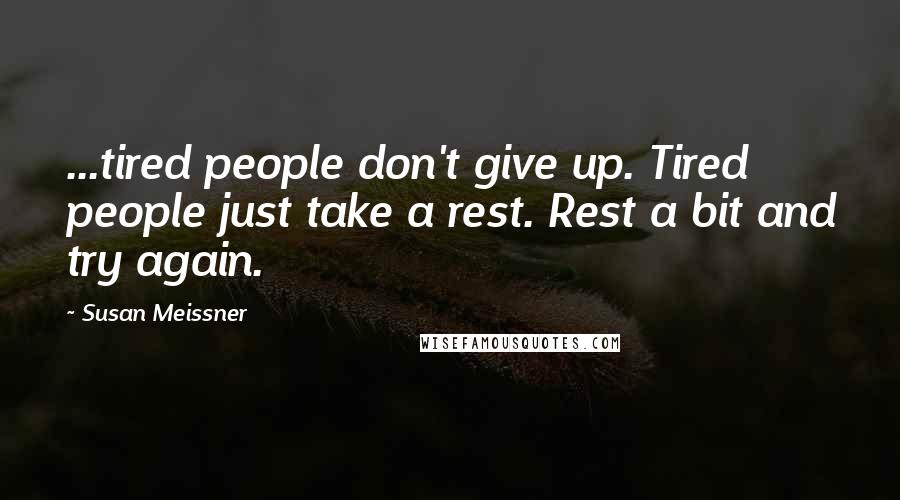 Susan Meissner Quotes: ...tired people don't give up. Tired people just take a rest. Rest a bit and try again.