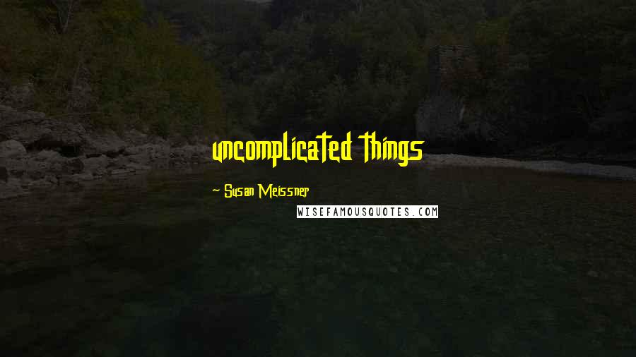 Susan Meissner Quotes: uncomplicated things
