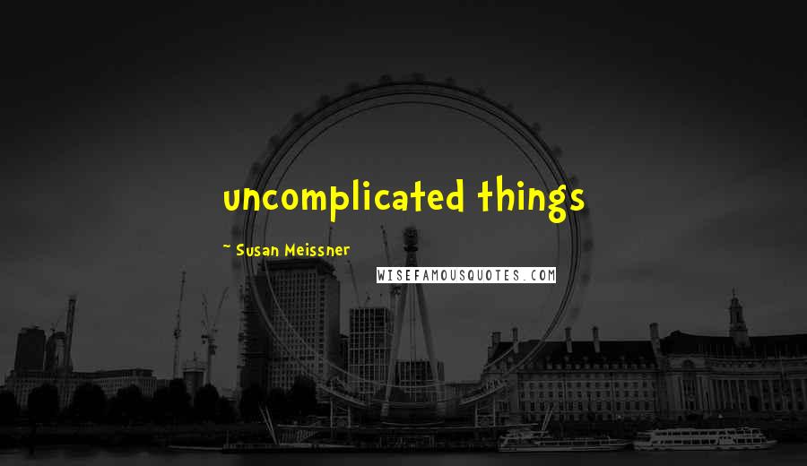Susan Meissner Quotes: uncomplicated things