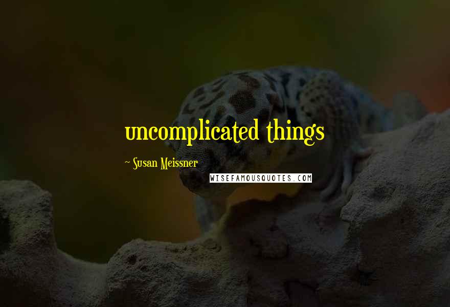 Susan Meissner Quotes: uncomplicated things