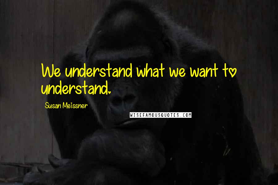 Susan Meissner Quotes: We understand what we want to understand.