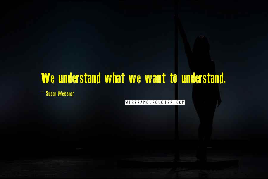 Susan Meissner Quotes: We understand what we want to understand.