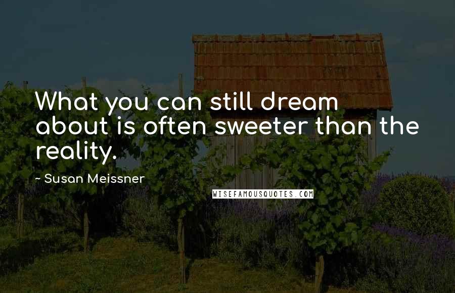 Susan Meissner Quotes: What you can still dream about is often sweeter than the reality.