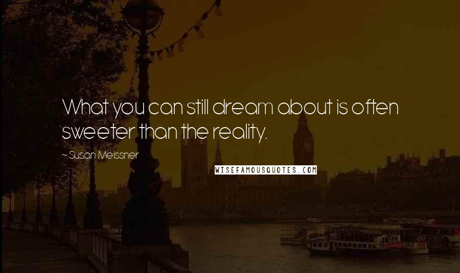 Susan Meissner Quotes: What you can still dream about is often sweeter than the reality.