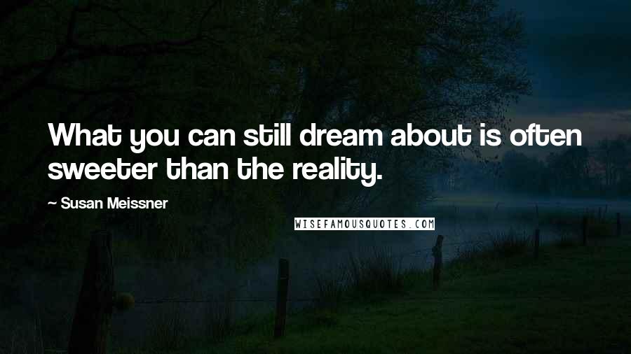 Susan Meissner Quotes: What you can still dream about is often sweeter than the reality.