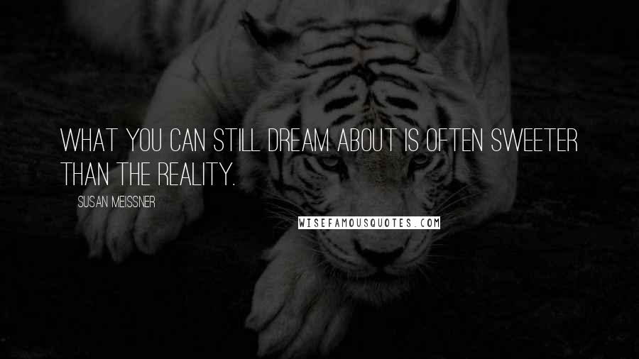 Susan Meissner Quotes: What you can still dream about is often sweeter than the reality.
