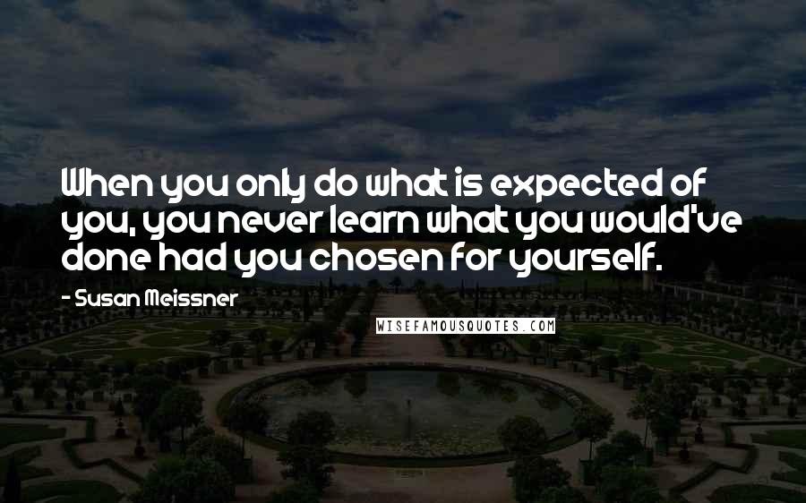 Susan Meissner Quotes: When you only do what is expected of you, you never learn what you would've done had you chosen for yourself.