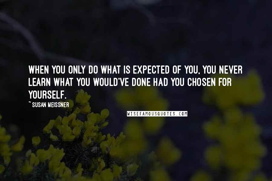 Susan Meissner Quotes: When you only do what is expected of you, you never learn what you would've done had you chosen for yourself.