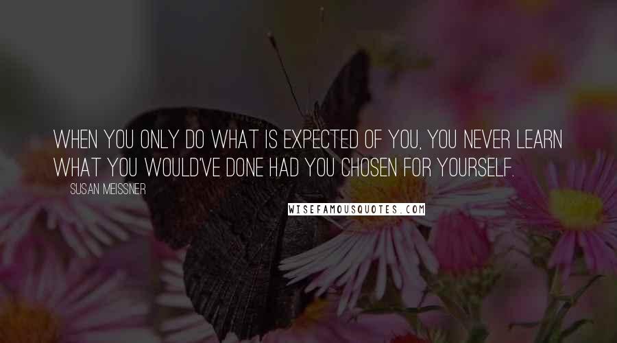 Susan Meissner Quotes: When you only do what is expected of you, you never learn what you would've done had you chosen for yourself.