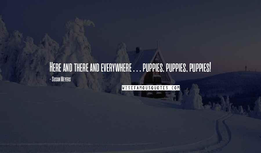 Susan Meyers Quotes: Here and there and everywhere . . . puppies, puppies, puppies!