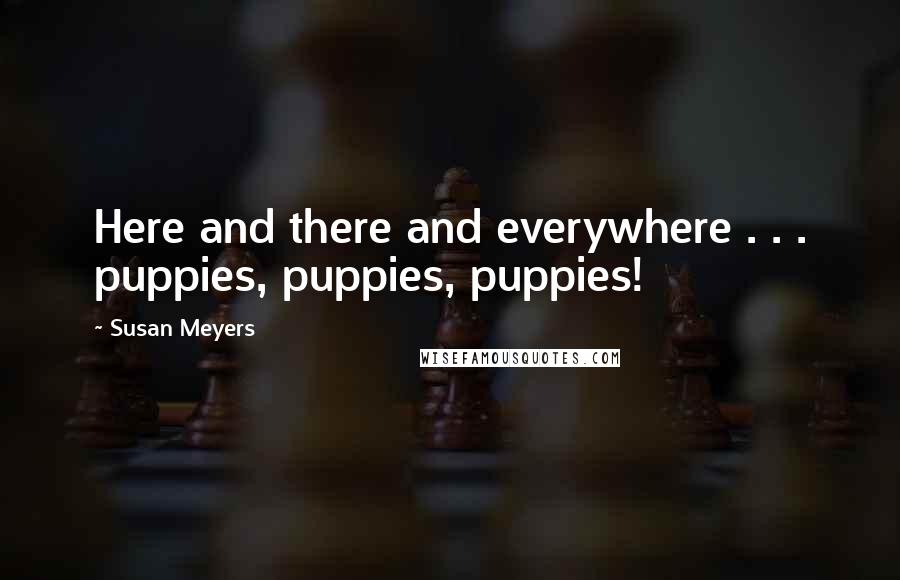 Susan Meyers Quotes: Here and there and everywhere . . . puppies, puppies, puppies!