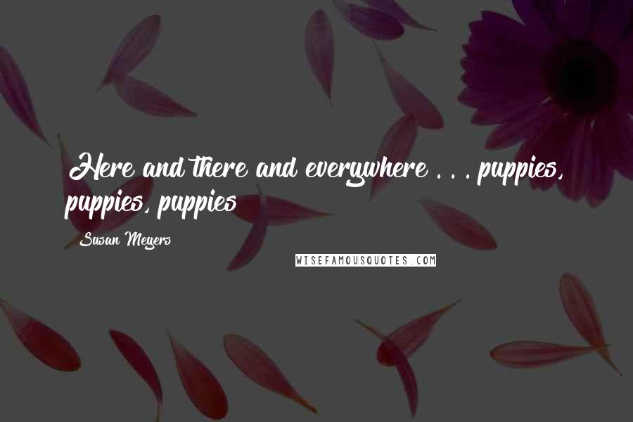 Susan Meyers Quotes: Here and there and everywhere . . . puppies, puppies, puppies!