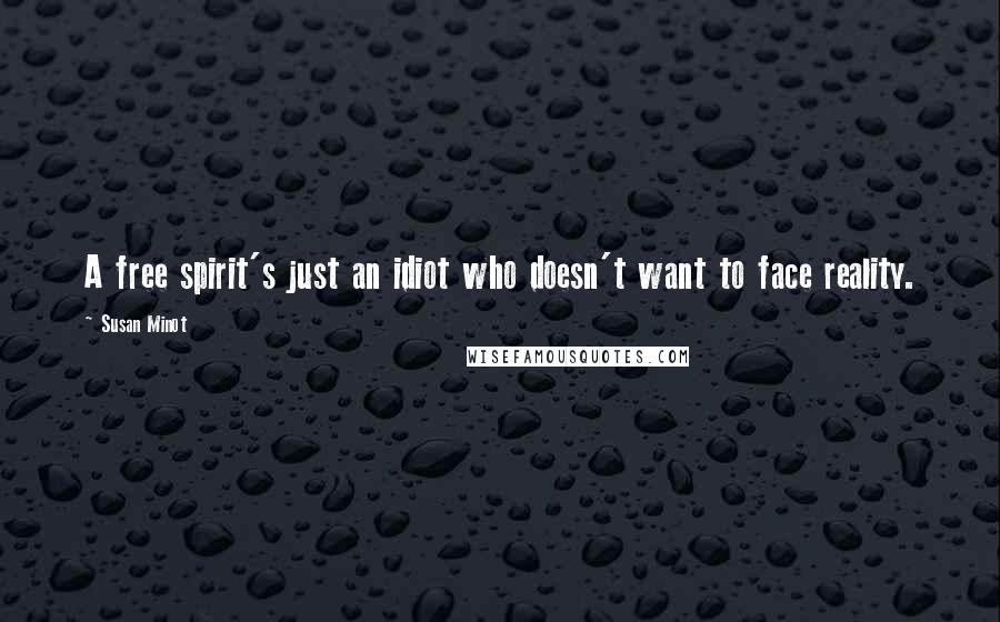 Susan Minot Quotes: A free spirit's just an idiot who doesn't want to face reality.