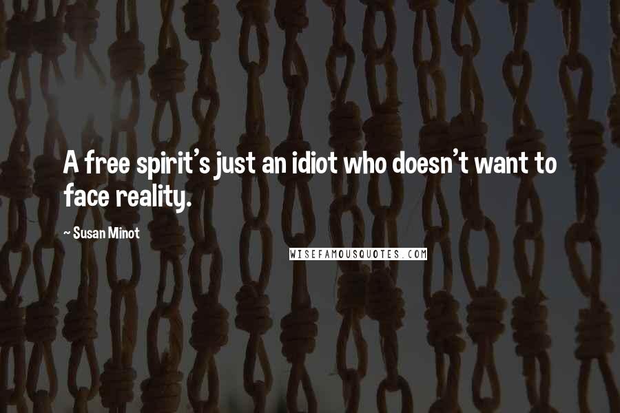 Susan Minot Quotes: A free spirit's just an idiot who doesn't want to face reality.