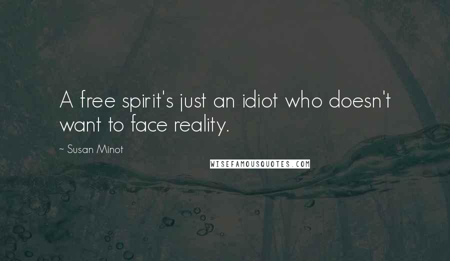 Susan Minot Quotes: A free spirit's just an idiot who doesn't want to face reality.