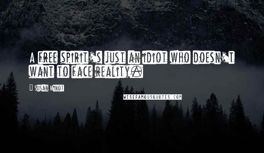 Susan Minot Quotes: A free spirit's just an idiot who doesn't want to face reality.