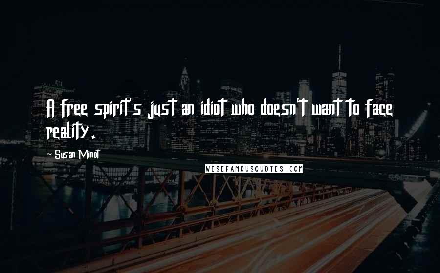 Susan Minot Quotes: A free spirit's just an idiot who doesn't want to face reality.