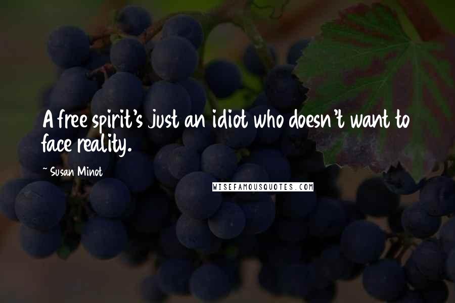 Susan Minot Quotes: A free spirit's just an idiot who doesn't want to face reality.