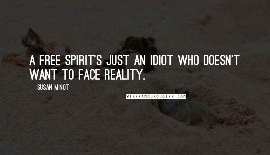 Susan Minot Quotes: A free spirit's just an idiot who doesn't want to face reality.