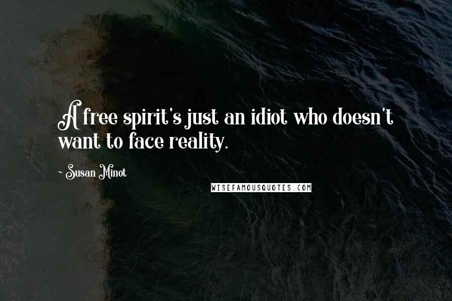 Susan Minot Quotes: A free spirit's just an idiot who doesn't want to face reality.