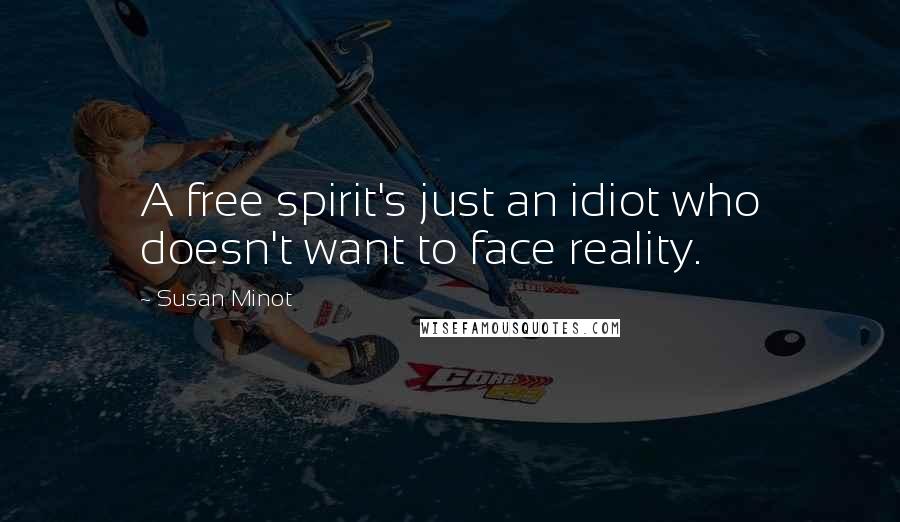 Susan Minot Quotes: A free spirit's just an idiot who doesn't want to face reality.