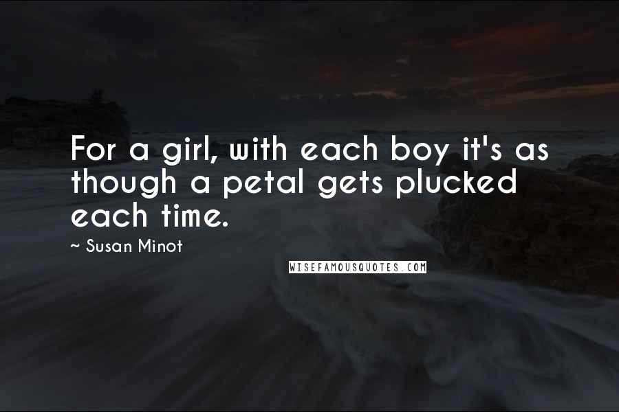 Susan Minot Quotes: For a girl, with each boy it's as though a petal gets plucked each time.