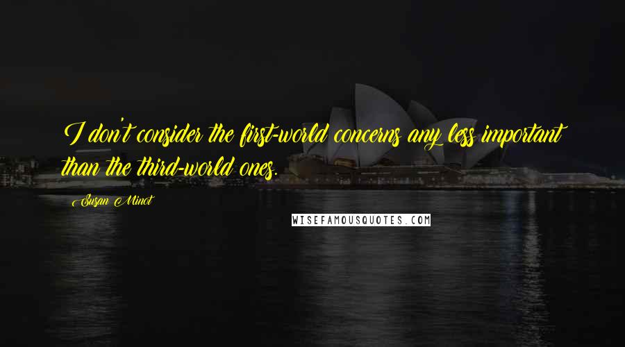 Susan Minot Quotes: I don't consider the first-world concerns any less important than the third-world ones.