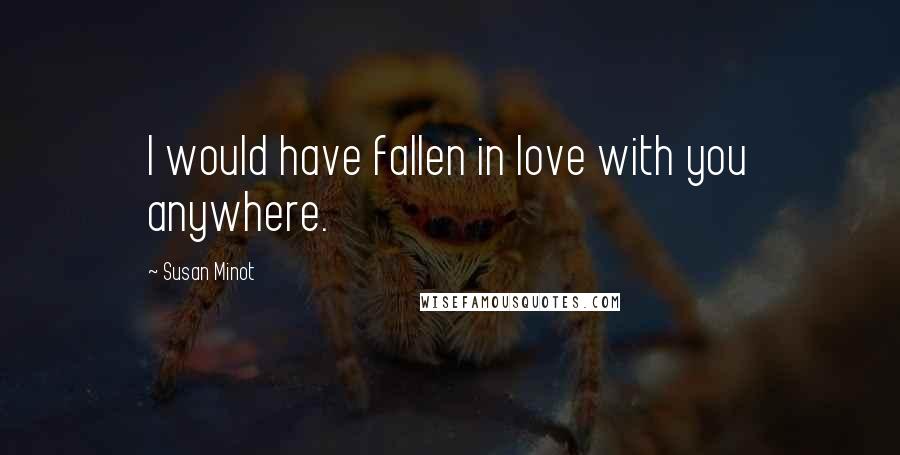 Susan Minot Quotes: I would have fallen in love with you anywhere.