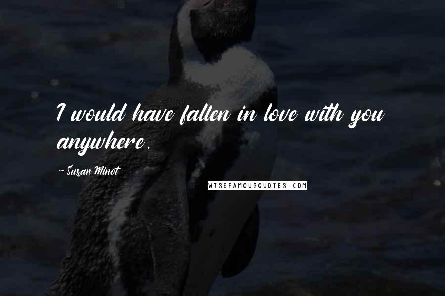 Susan Minot Quotes: I would have fallen in love with you anywhere.