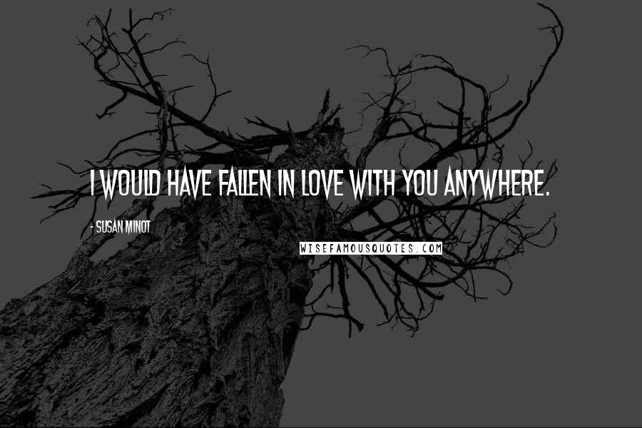 Susan Minot Quotes: I would have fallen in love with you anywhere.