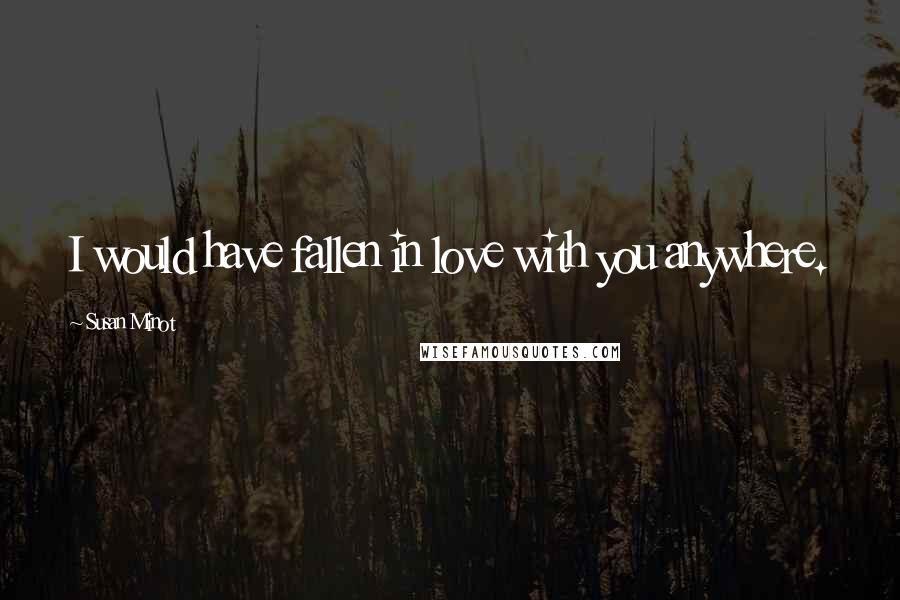 Susan Minot Quotes: I would have fallen in love with you anywhere.