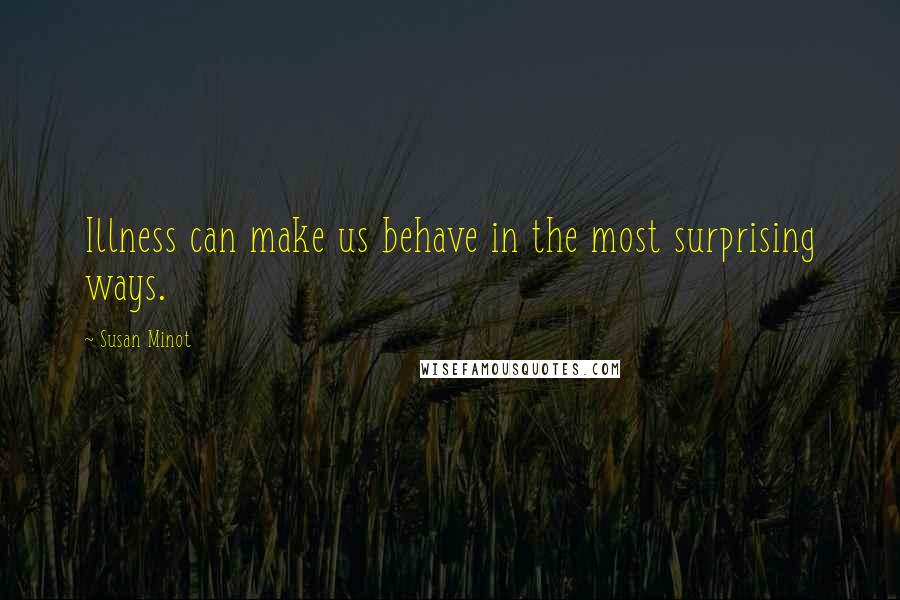 Susan Minot Quotes: Illness can make us behave in the most surprising ways.