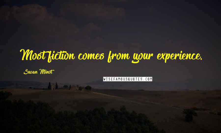 Susan Minot Quotes: Most fiction comes from your experience.