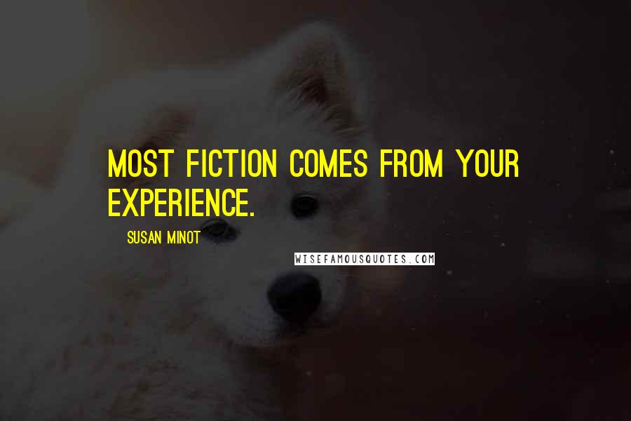 Susan Minot Quotes: Most fiction comes from your experience.