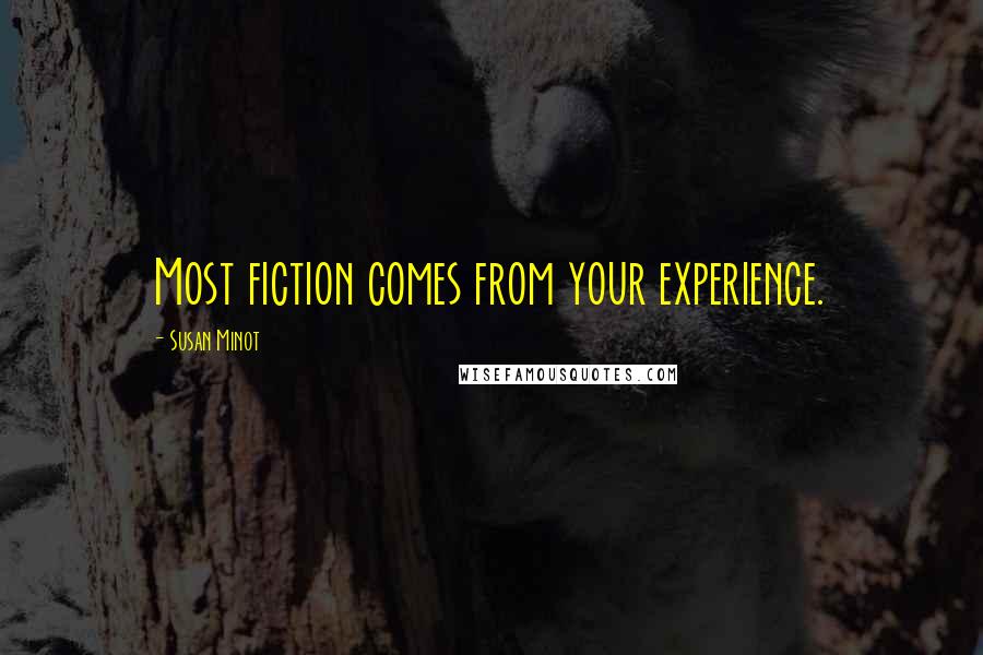 Susan Minot Quotes: Most fiction comes from your experience.