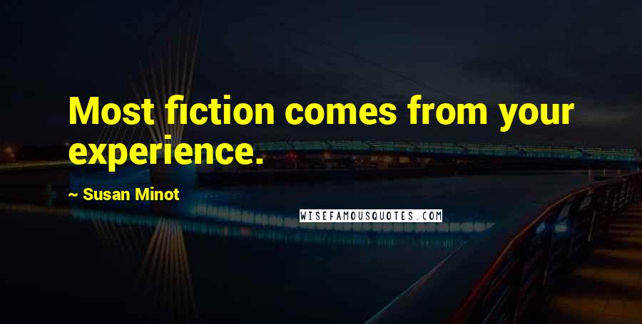 Susan Minot Quotes: Most fiction comes from your experience.