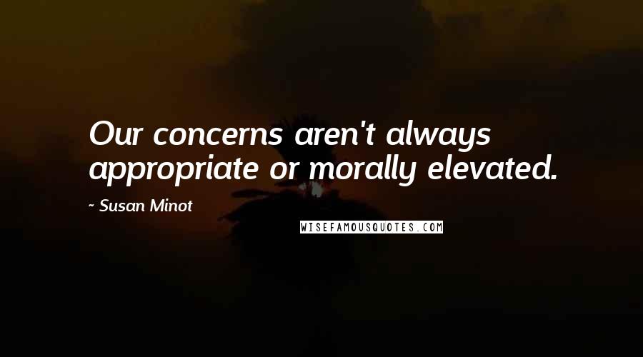 Susan Minot Quotes: Our concerns aren't always appropriate or morally elevated.