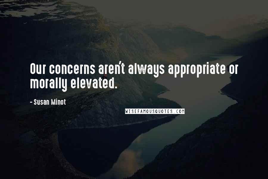Susan Minot Quotes: Our concerns aren't always appropriate or morally elevated.
