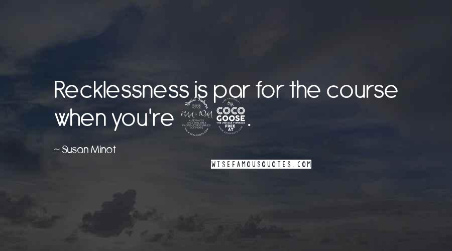 Susan Minot Quotes: Recklessness is par for the course when you're 25.