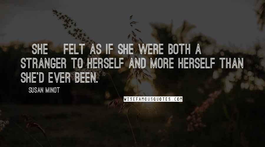 Susan Minot Quotes: [She] felt as if she were both a stranger to herself and more herself than she'd ever been.
