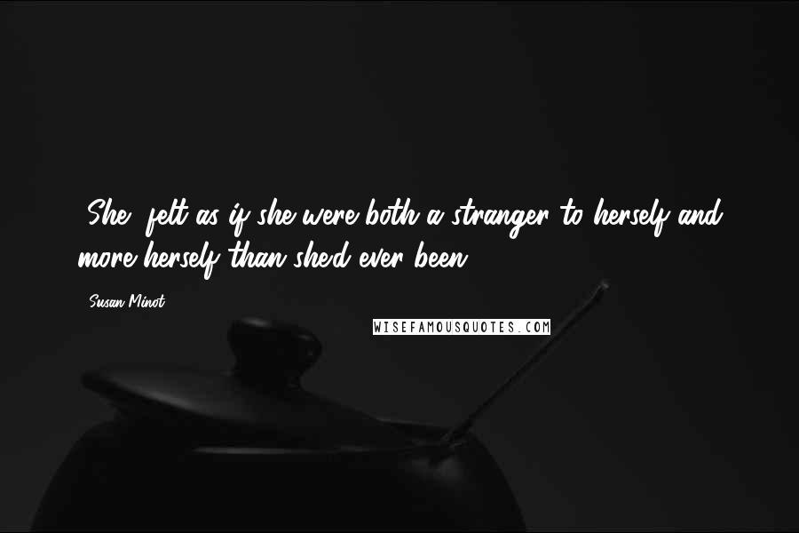 Susan Minot Quotes: [She] felt as if she were both a stranger to herself and more herself than she'd ever been.