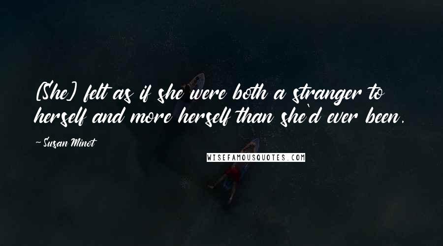 Susan Minot Quotes: [She] felt as if she were both a stranger to herself and more herself than she'd ever been.