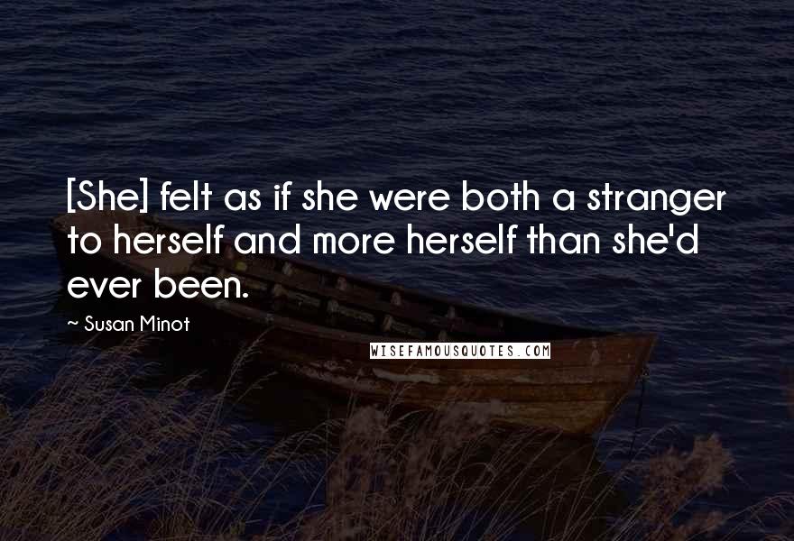 Susan Minot Quotes: [She] felt as if she were both a stranger to herself and more herself than she'd ever been.