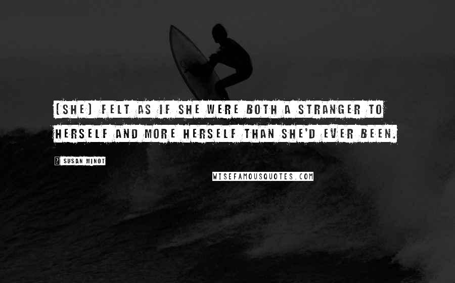 Susan Minot Quotes: [She] felt as if she were both a stranger to herself and more herself than she'd ever been.